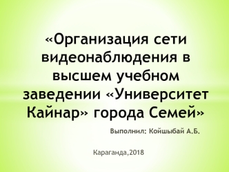 Организация сети видеонаблюдения в высшем учебном заведении Университет Кайнар города Семей