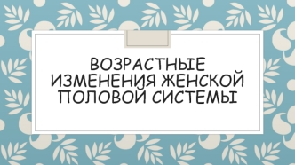 Возрастные изменения женской половой системы