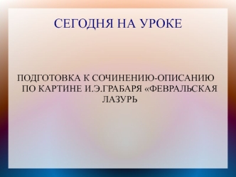 Подготовка к сочинению-описанию по картине И.Э. Грабаря Февральская лазурь