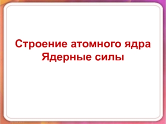 Строение атомного ядра. Ядерные силы