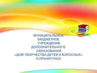 Муниципальное бюджетное учреждение дополнительного образования Дом творчества детей и взрослых поселок Приаргунск