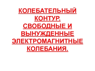 Колебательный контур. Свободные и вынужденные электромагнитные колебания