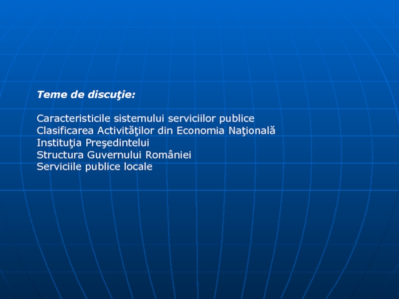 Teme de discuţie:Caracteristicile sistemului serviciilor publiceClasificarea Activităţilor din Economia NaţionalăInstituţia PreşedinteluiStructura Guvernului RomânieiServiciile publice locale