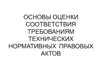 Основы оценки соответствия требованиям технических нормативных правовых актов