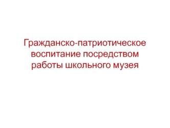 Гражданско-патриотическое воспитание посредством работы школьного музея