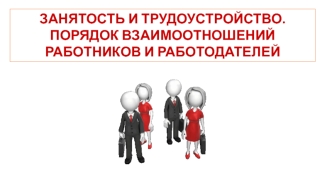 Занятость и трудоустройство. Порядок взаимоотношений работников и работодателей