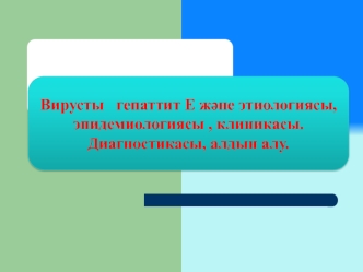 Вирусты гепаттит Е және этиологиясы, эпидемиологиясы, клиникасы. Диагностикасы, алдын алу