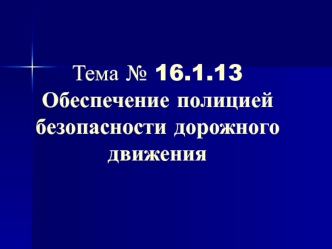 Обеспечение полицией безопасности дорожного движения. (Тема 16.1.13)