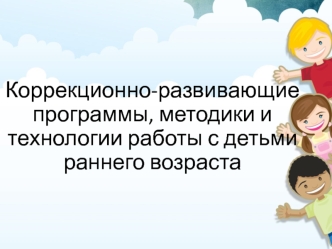 Коррекционно-развивающие программы, методики и технологии работы с детьми раннего возраста