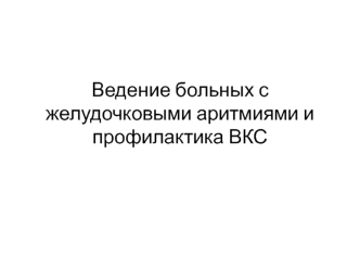 Ведение больных с желудочковыми аритмиями и профилактика ВКС