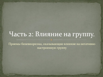 Часть 2: Влияние на группу. Приемы бихевиоризма, оказывающие влияние на негативно настроенную группу