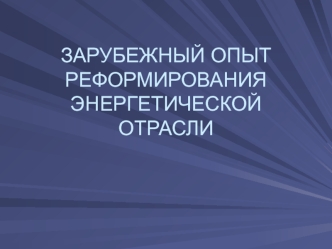 Зарубежный опыт реформирования энергетической отрасли