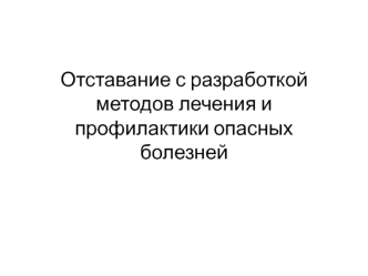 Отставание с разработкой методов лечения и профилактики опасных болезней