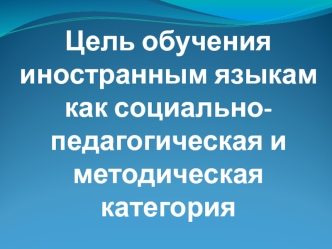 Цель обучения иностранным языкам как социально-педагогическая и методическая категория