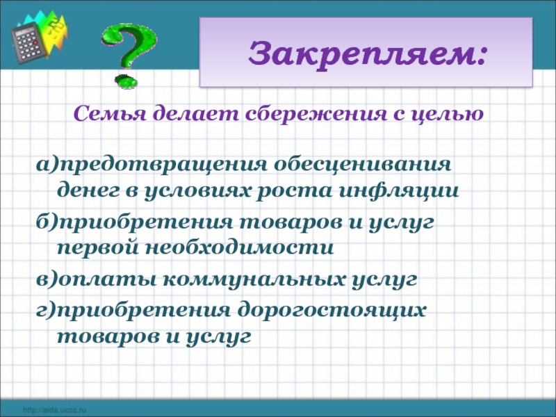 Закрепляем: Семья делает сбережения с целью  а)предотвращения обесценивания денег в условиях роста инфляции б)приобретения товаров и