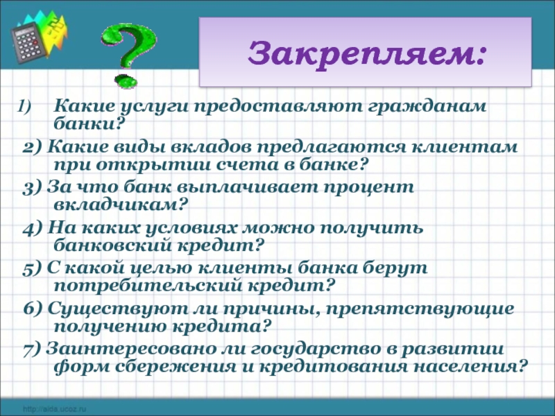 Закрепляем: Какие услуги предоставляют гражданам банки?  2) Какие виды вкладов предлагаются клиентам при открытии счета в