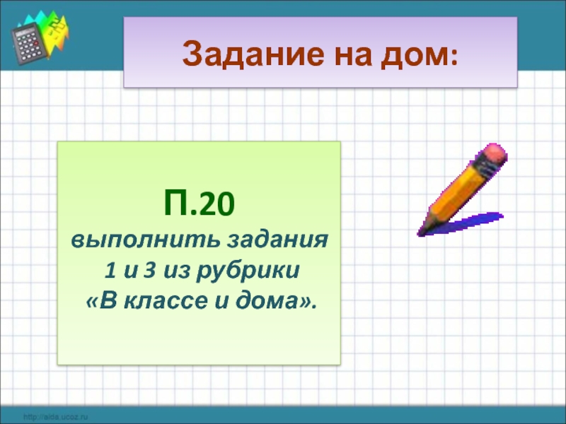 Задание на дом:  П.20 выполнить задания  1 и 3 из рубрики  «В классе и