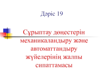 Сұрыптау дөңестерін механикаландыру және автоматтандыру жүйелерінің жалпы сипаттамасы. (Дәріс 19)