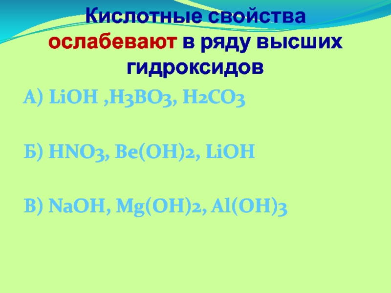 Кислотные свойства ослабевают в ряду высших гидроксидов А) LiOH ,H3BO3, H2CO3