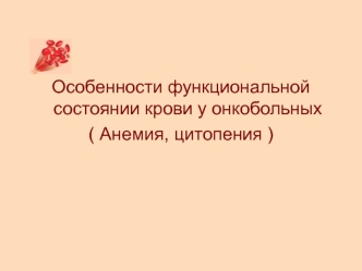 Особенности функциональной состоянии крови у онкобольных ( Анемия, цитопения )