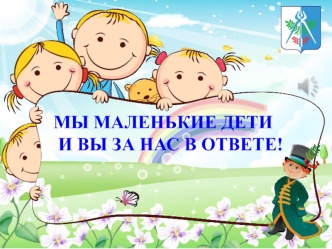 Мы маленькие дети и вы за нас в ответе