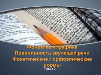 Фонетика и графика. Правильность звучащей речи. Фонетические и орфоэпические нормы. (Тема 2)