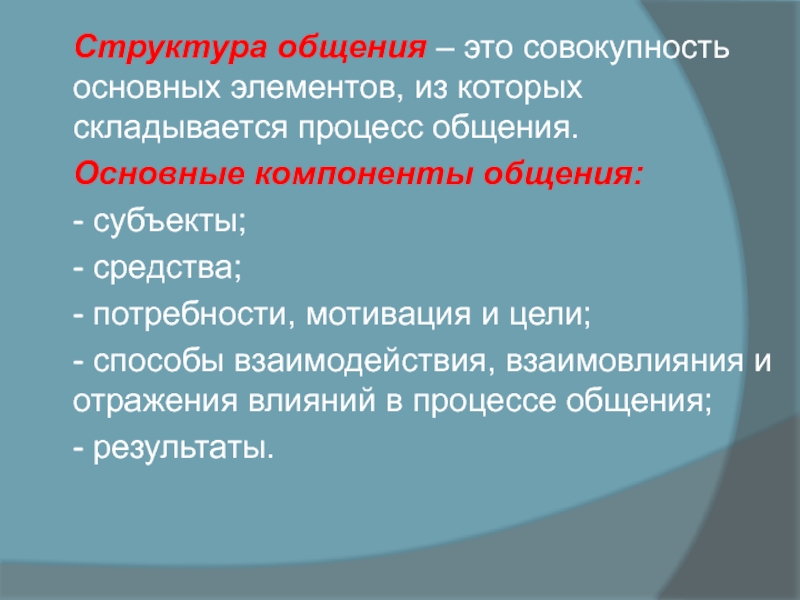 Структура общения – это совокупность основных элементов, из которых складывается процесс общения.  Основные компоненты общения: - субъекты;