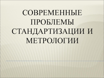 Современные проблемы стандартизации и метрологии