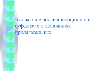 Буквы О и Е после шипящих и Ц в суффиксах и окончаниях прилагательных