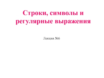 Строки, символы и регулярные выражения. (Лекция 6)