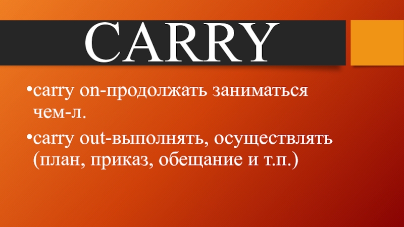 Можно модальное слово. Carry on carry out.