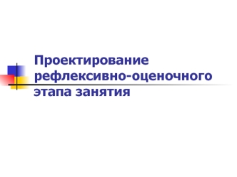 Проектирование рефлексивно-оценочного этапа занятия