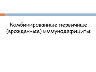 Комбинированные первичные, врожденные иммунодефициты