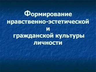 Формирование нравственно-эстетической и гражданской культуры личности