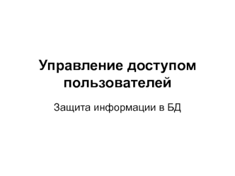 Управление доступом пользователей. Защита информации в базе данных. (Лекция 4)