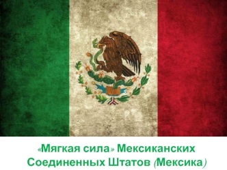 Мягкая сила Мексиканских Соединенных Штатов (Мексика)