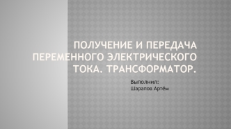 Получение и передача переменного электрического тока. Трансформатор