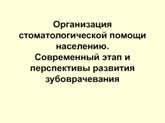 Организация стоматологической помощи населению. Современный этап и перспективы развития зубоврачевания