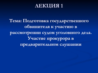 Подготовка государственного обвинителя к участию в рассмотрении судом уголовного дела