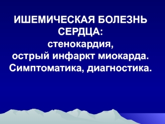 Ишемическая болезнь сердца: стенокардия, острый инфаркт миокарда. Симптоматика, диагностика