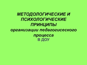 Методологические и психологические принципы организации педагогического процесса