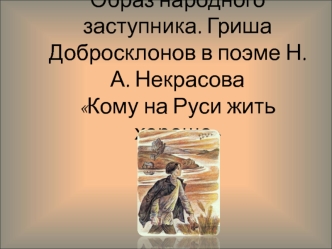 Образ народного заступника. Гриша Добросклонов в поэме Н.А. Некрасова Кому на Руси жить хорошо