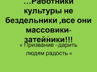 Работники культуры не бездельники ,все они