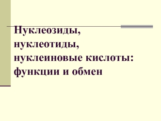 Нуклеозиды, нуклеотиды, нуклеиновые кислоты: функции и обмен