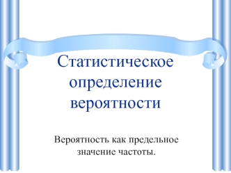 Статистическое определение вероятности. Вероятность как предельное значение частоты