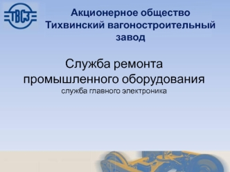 Служба ремонта промышленного оборудования. Служба главного электроника. АО Тихвинский вагоностроительный завод