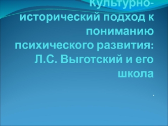 Культурно- исторический подход к пониманию психического развития: Л.С. Выготский и его школа