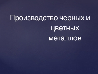 Производство черных и цветных металлов