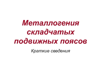 Металлогения складчатых подвижных поясов. Краткие сведения