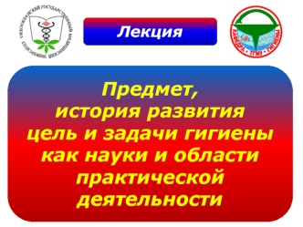 Предмет, история развития цель и задачи гигиены как науки и области практической деятельности